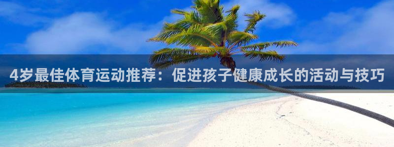 4岁最佳体育运动推荐：促进孩子健康成长的活动与技巧