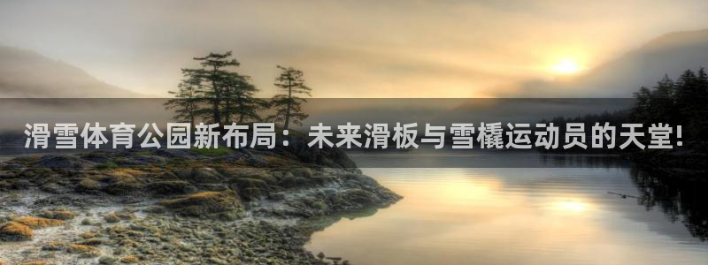 滑雪体育公园新布局：未来滑板与雪橇运动员的天堂!